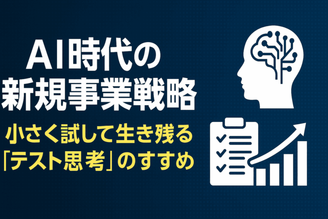 AI時代の新規事業戦略｜小さく試して生き残る「テスト思考」のすすめ